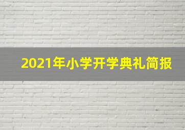 2021年小学开学典礼简报