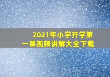 2021年小学开学第一课视频讲解大全下载