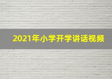 2021年小学开学讲话视频