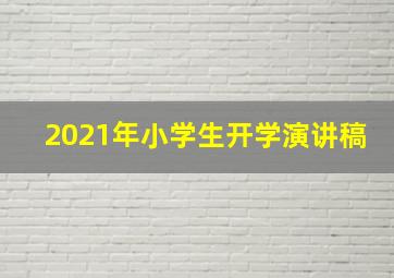 2021年小学生开学演讲稿