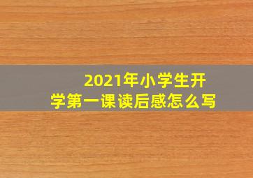 2021年小学生开学第一课读后感怎么写