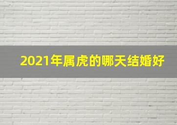 2021年属虎的哪天结婚好