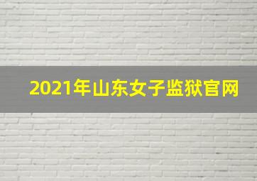 2021年山东女子监狱官网