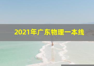 2021年广东物理一本线