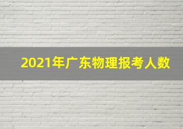 2021年广东物理报考人数