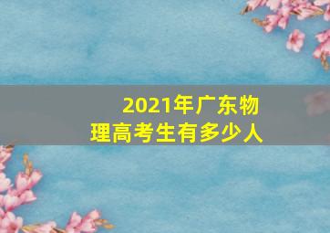 2021年广东物理高考生有多少人