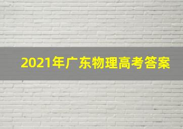 2021年广东物理高考答案