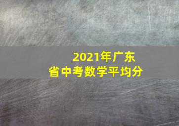 2021年广东省中考数学平均分