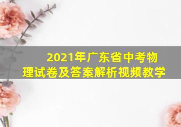 2021年广东省中考物理试卷及答案解析视频教学