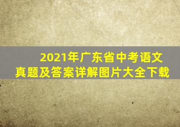 2021年广东省中考语文真题及答案详解图片大全下载