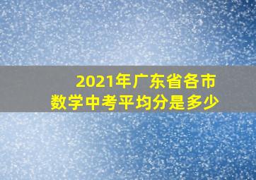 2021年广东省各市数学中考平均分是多少