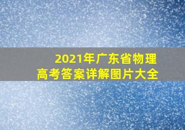 2021年广东省物理高考答案详解图片大全