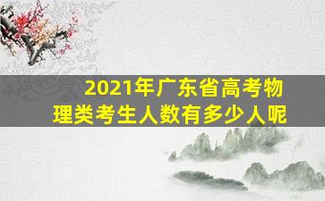 2021年广东省高考物理类考生人数有多少人呢