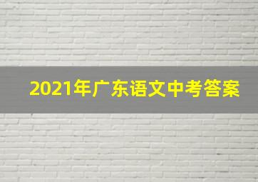 2021年广东语文中考答案