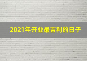 2021年开业最吉利的日子