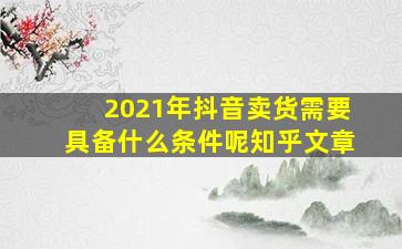 2021年抖音卖货需要具备什么条件呢知乎文章