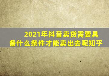 2021年抖音卖货需要具备什么条件才能卖出去呢知乎