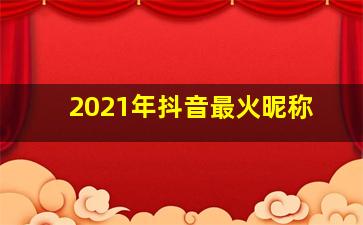 2021年抖音最火昵称