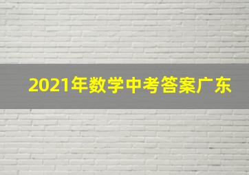 2021年数学中考答案广东