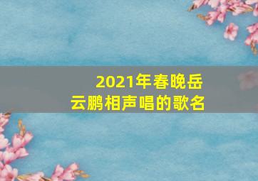 2021年春晚岳云鹏相声唱的歌名