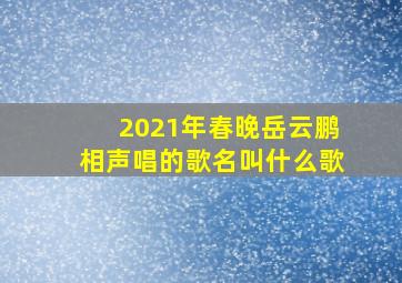 2021年春晚岳云鹏相声唱的歌名叫什么歌