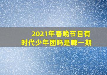 2021年春晚节目有时代少年团吗是哪一期