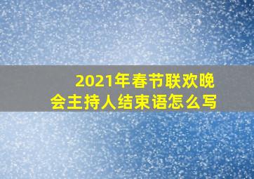 2021年春节联欢晚会主持人结束语怎么写