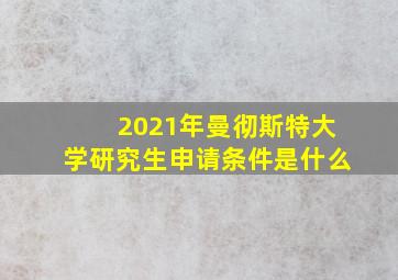 2021年曼彻斯特大学研究生申请条件是什么