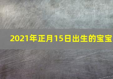 2021年正月15日出生的宝宝