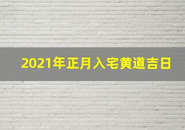 2021年正月入宅黄道吉日