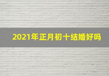 2021年正月初十结婚好吗