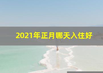 2021年正月哪天入住好