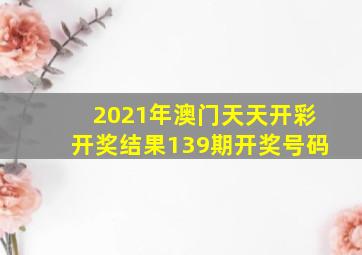 2021年澳门天天开彩开奖结果139期开奖号码