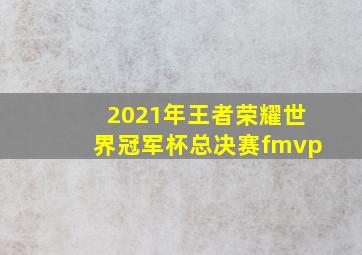 2021年王者荣耀世界冠军杯总决赛fmvp