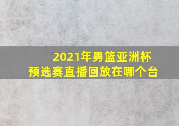 2021年男篮亚洲杯预选赛直播回放在哪个台