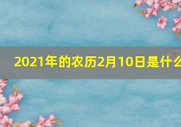 2021年的农历2月10日是什么