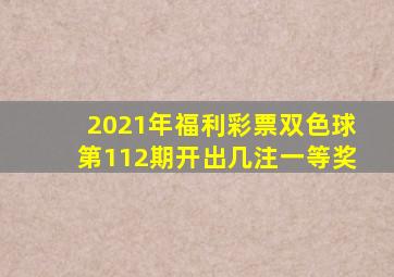 2021年福利彩票双色球第112期开出几注一等奖