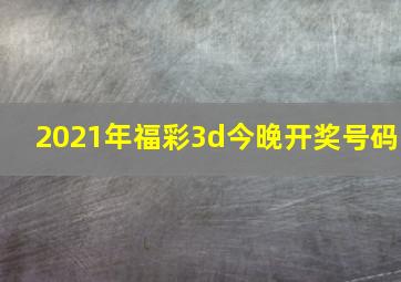 2021年福彩3d今晚开奖号码