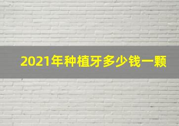 2021年种植牙多少钱一颗