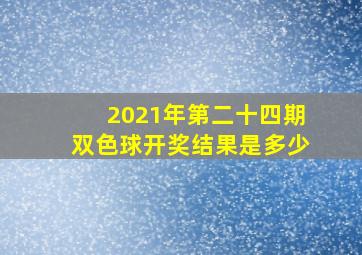 2021年第二十四期双色球开奖结果是多少