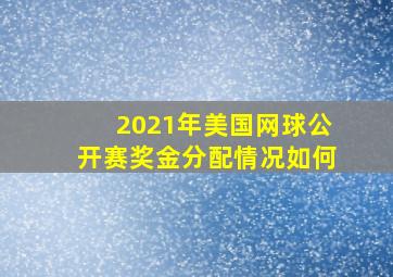 2021年美国网球公开赛奖金分配情况如何