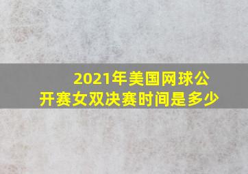 2021年美国网球公开赛女双决赛时间是多少