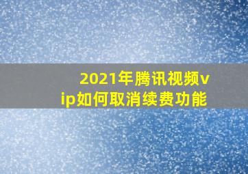 2021年腾讯视频vip如何取消续费功能