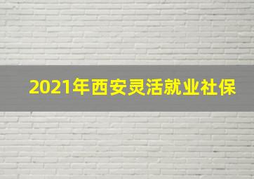 2021年西安灵活就业社保