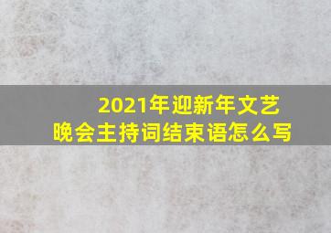 2021年迎新年文艺晚会主持词结束语怎么写