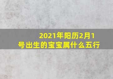 2021年阳历2月1号出生的宝宝属什么五行