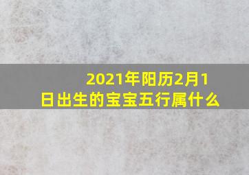 2021年阳历2月1日出生的宝宝五行属什么