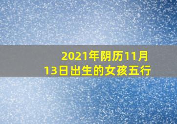 2021年阴历11月13日出生的女孩五行