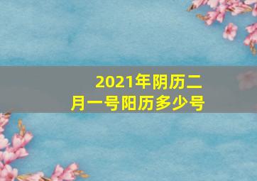 2021年阴历二月一号阳历多少号