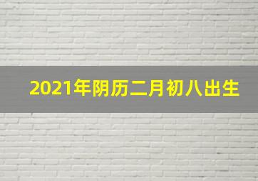 2021年阴历二月初八出生